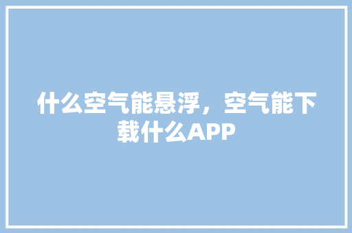 什么空气能悬浮，空气能下载什么APP 冰箱