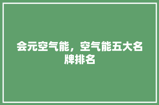 会元空气能，空气能五大名牌排名 家具修理
