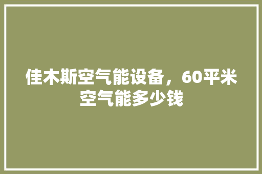佳木斯空气能设备，60平米空气能多少钱 家电维护