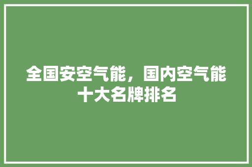 全国安空气能，国内空气能十大名牌排名 旧房改造