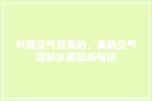 兴隆空气能美的，美的空气能热水器联系电话 洁具维修