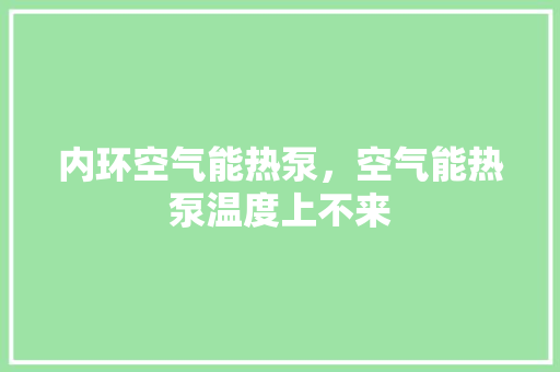 内环空气能热泵，空气能热泵温度上不来 局部翻新