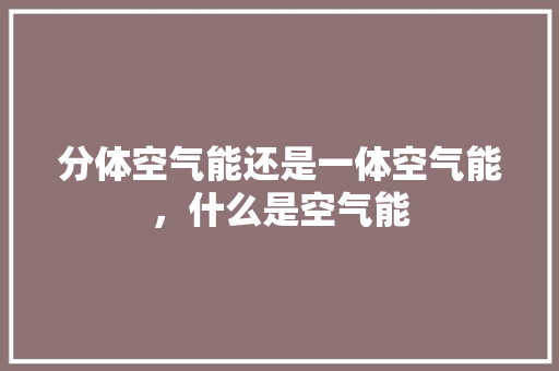 分体空气能还是一体空气能，什么是空气能 洗衣机