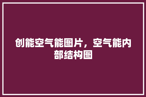 创能空气能图片，空气能内部结构图 旧房改造