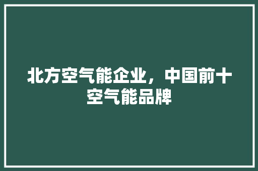 北方空气能企业，中国前十空气能品牌 清洁保养