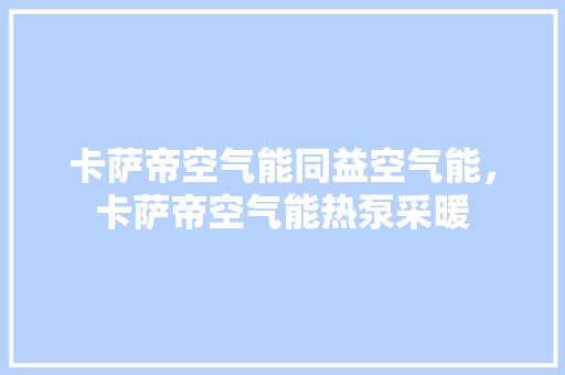 卡萨帝空气能同益空气能，卡萨帝空气能热泵采暖 热水器