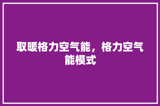 取暖格力空气能，格力空气能模式 旧房改造