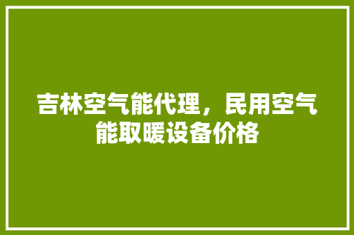 吉林空气能代理，民用空气能取暖设备价格 装修设计