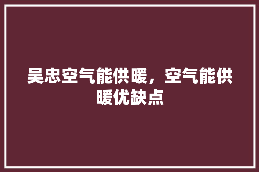吴忠空气能供暖，空气能供暖优缺点 冰箱