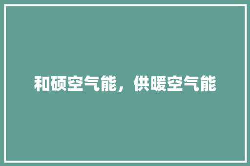和硕空气能，供暖空气能 家具修理