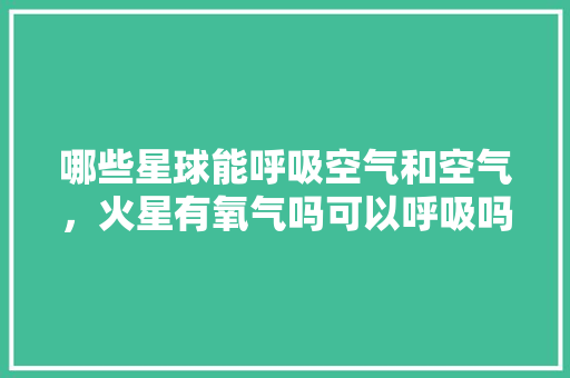 哪些星球能呼吸空气和空气，火星有氧气吗可以呼吸吗 装修设计