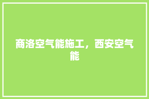 商洛空气能施工，西安空气能 翻新改色