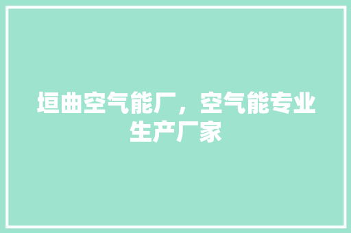 垣曲空气能厂，空气能专业生产厂家 贴膜
