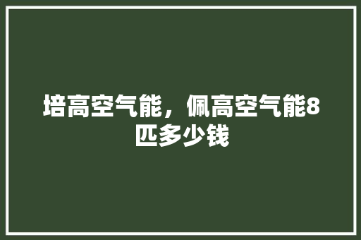 培高空气能，佩高空气能8匹多少钱 冰箱