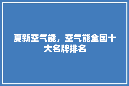 夏新空气能，空气能全国十大名牌排名 贴膜