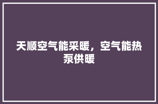 天顺空气能采暖，空气能热泵供暖 局部翻新