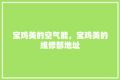 宝鸡美的空气能，宝鸡美的维修部地址 装修设计
