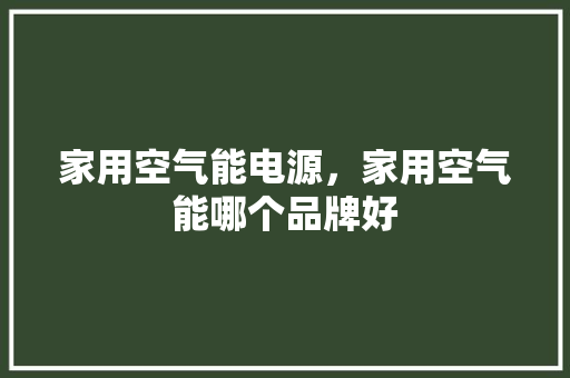 家用空气能电源，家用空气能哪个品牌好 装修设计