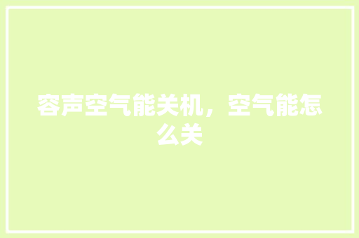 容声空气能关机，空气能怎么关 灯具安装