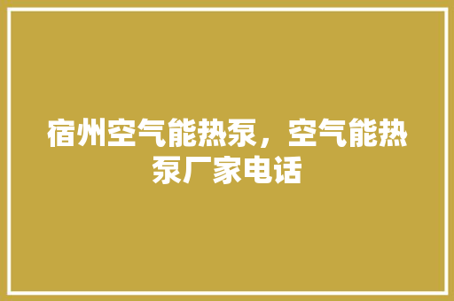 宿州空气能热泵，空气能热泵厂家电话 空调
