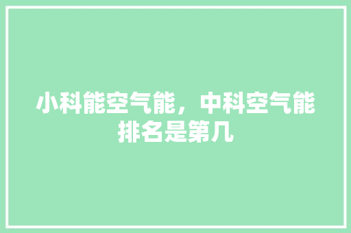 小科能空气能，中科空气能排名是第几 装修设计