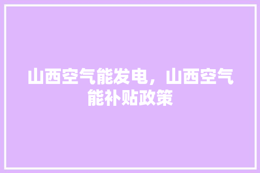 山西空气能发电，山西空气能补贴政策 家具修理