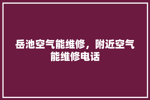 岳池空气能维修，附近空气能维修电话 翻新改色