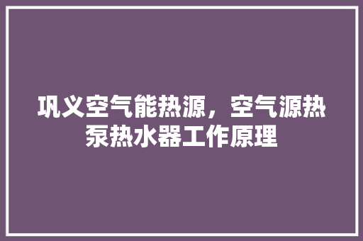 巩义空气能热源，空气源热泵热水器工作原理 洁具维修