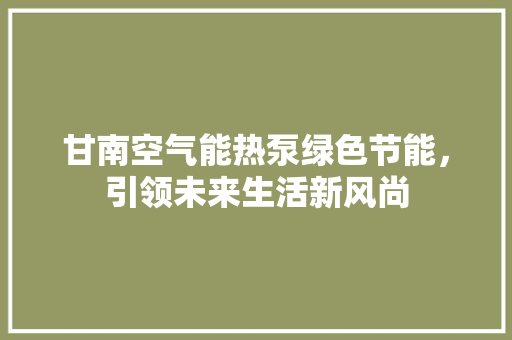 甘南空气能热泵绿色节能，引领未来生活新风尚 龙头管件