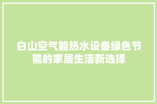 白山空气能热水设备绿色节能的家居生活新选择 龙头管件