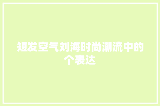 短发空气刘海时尚潮流中的个表达 龙头管件