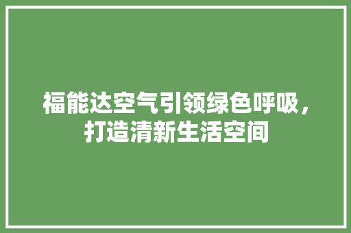 福能达空气引领绿色呼吸，打造清新生活空间 局部翻新