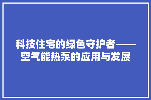 科技住宅的绿色守护者——空气能热泵的应用与发展 贴膜