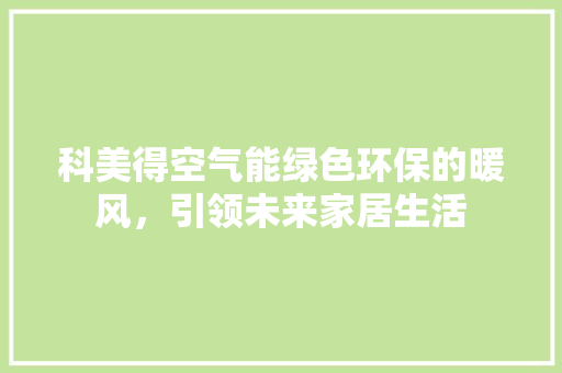 科美得空气能绿色环保的暖风，引领未来家居生活 翻新改色