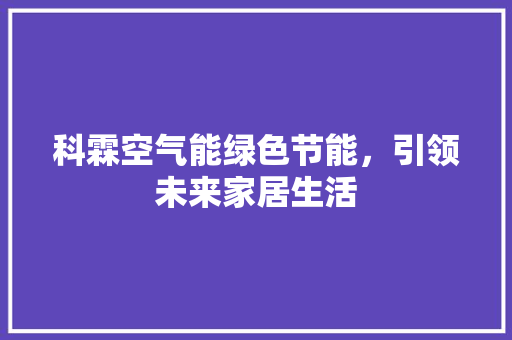 科霖空气能绿色节能，引领未来家居生活 空调