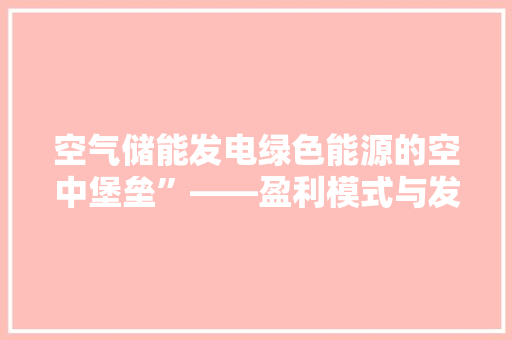 空气储能发电绿色能源的空中堡垒”——盈利模式与发展前景 洁具维修