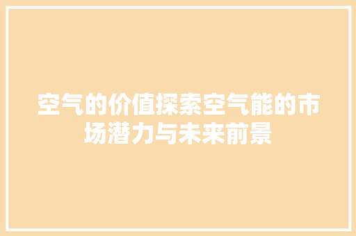 空气的价值探索空气能的市场潜力与未来前景 家电维护