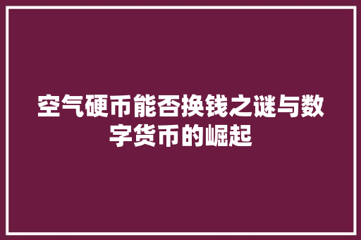 空气硬币能否换钱之谜与数字货币的崛起 家居维修