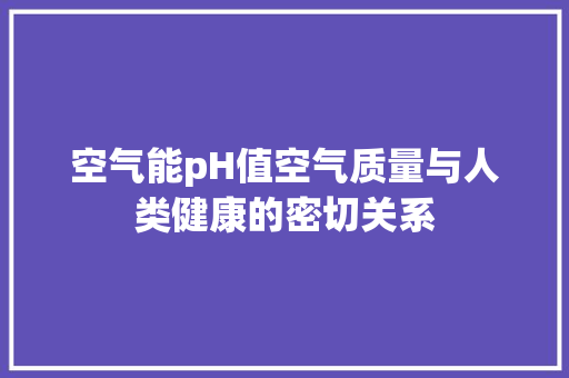 空气能pH值空气质量与人类健康的密切关系 局部翻新