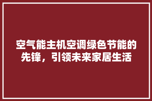 空气能主机空调绿色节能的先锋，引领未来家居生活 旧房改造