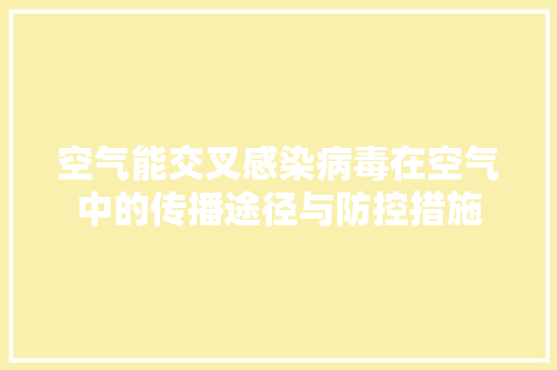 空气能交叉感染病毒在空气中的传播途径与防控措施 清洁保养