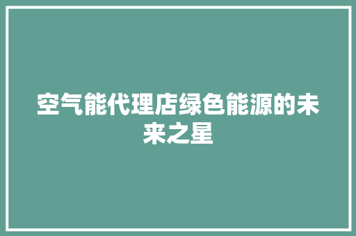 空气能代理店绿色能源的未来之星 清洁保养