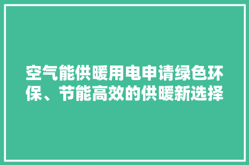 空气能供暖用电申请绿色环保、节能高效的供暖新选择 热水器