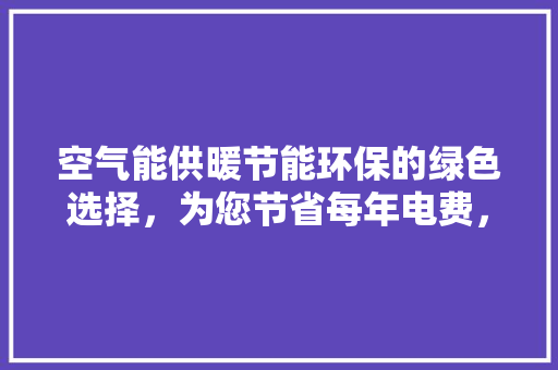 空气能供暖节能环保的绿色选择，为您节省每年电费，守护美好生活 洗衣机