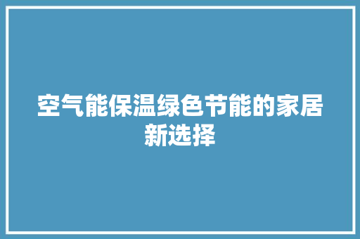 空气能保温绿色节能的家居新选择 家居维修