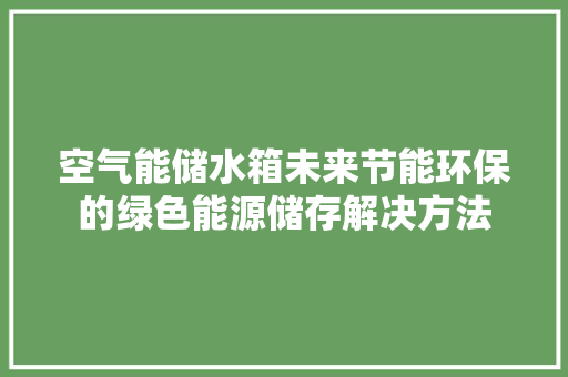 空气能储水箱未来节能环保的绿色能源储存解决方法 贴膜