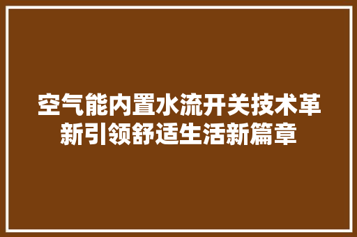 空气能内置水流开关技术革新引领舒适生活新篇章 家居维修