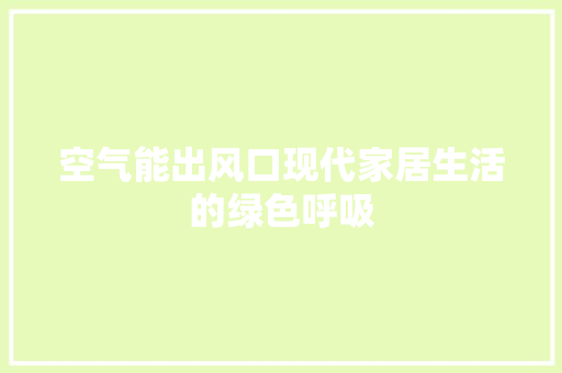 空气能出风口现代家居生活的绿色呼吸 贴膜