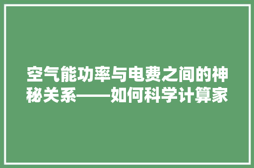 空气能功率与电费之间的神秘关系——如何科学计算家庭电费支出 洁具维修