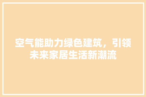 空气能助力绿色建筑，引领未来家居生活新潮流 贴膜